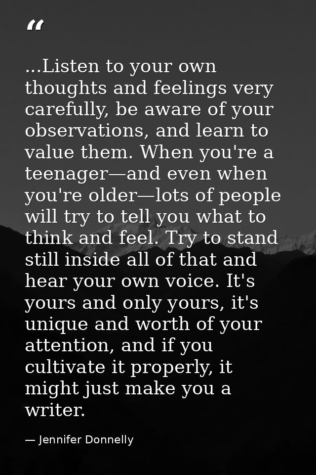 ...Listen to your own thoughts and feelings very carefully, be aware of your observations, and learn to value them. When — Jennifer Donnelly