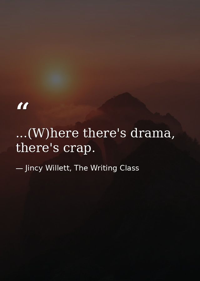 ...(W)here there's drama, there's crap. — Jincy Willett, The Writing Class