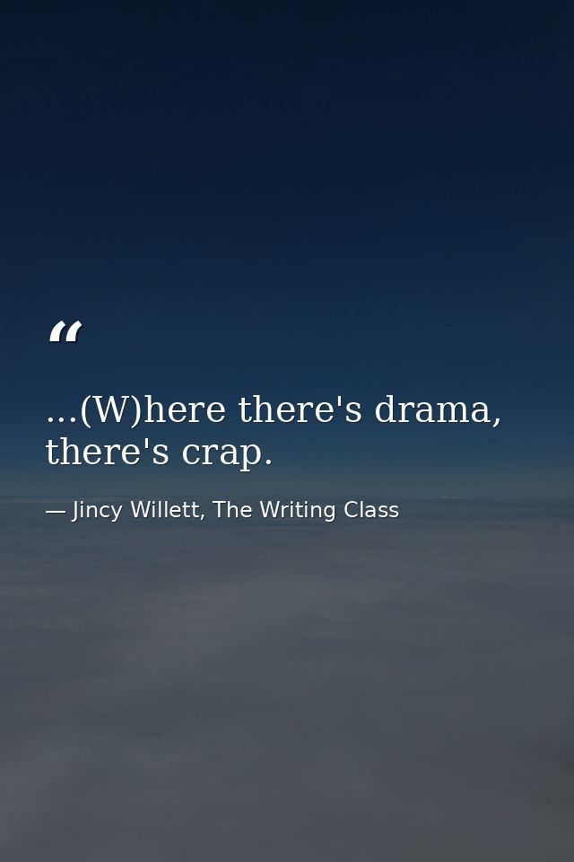 ...(W)here there's drama, there's crap. — Jincy Willett, The Writing Class