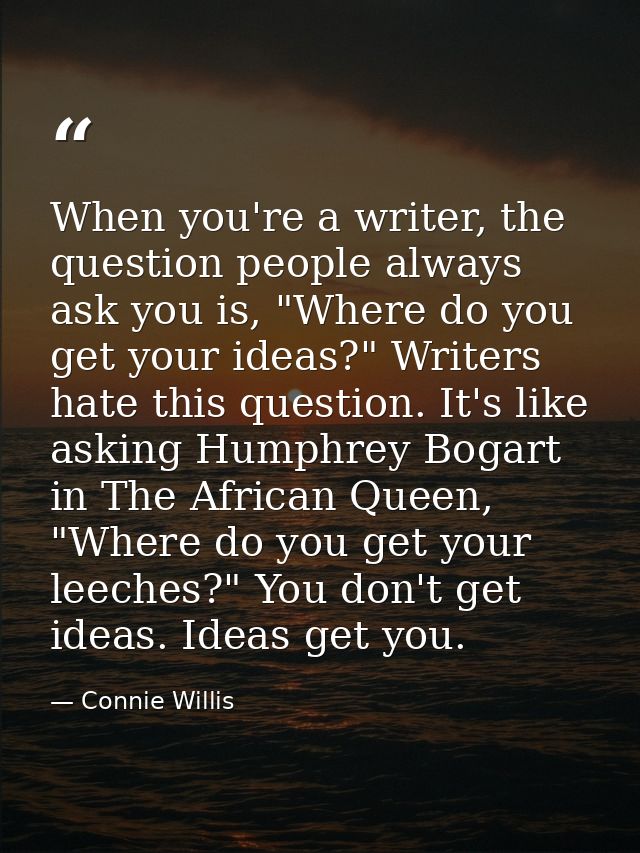 When you're a writer, the question people always ask you is, "Where do you get your ideas?" Writers hate this question.  — Connie Willis