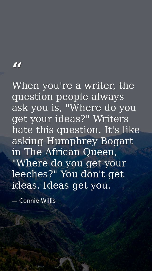 When you're a writer, the question people always ask you is, "Where do you get your ideas?" Writers hate this question.  — Connie Willis