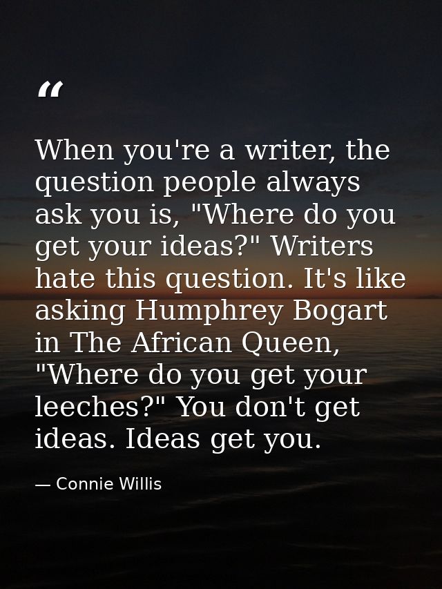 When you're a writer, the question people always ask you is, "Where do you get your ideas?" Writers hate this question.  — Connie Willis