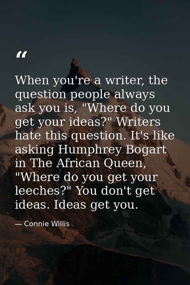 When you're a writer, the question people always ask you is, "Where do you get your ideas?" Writers hate this question.  — Connie Willis