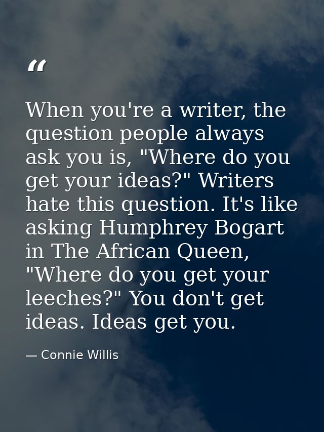 When you're a writer, the question people always ask you is, "Where do you get your ideas?" Writers hate this question.  — Connie Willis