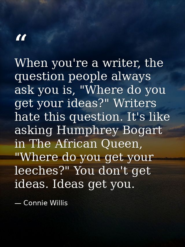 When you're a writer, the question people always ask you is, "Where do you get your ideas?" Writers hate this question.  — Connie Willis