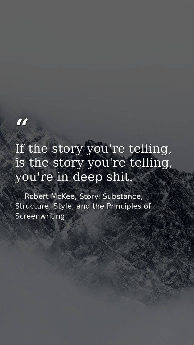 If the story you're telling, is the story you're telling, you're in deep shit. — Robert McKee, Story: Substance, Structure, Style, and the Principles of Screenwriting