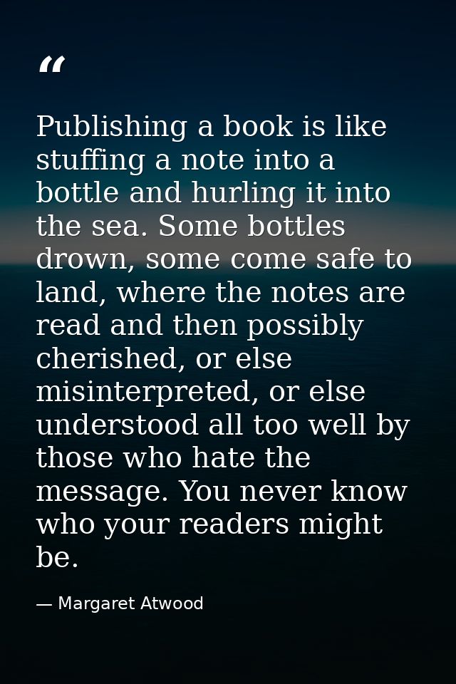 Publishing a book is like stuffing a note into a bottle and hurling it into the sea. Some bottles drown, some come safe  — Margaret Atwood