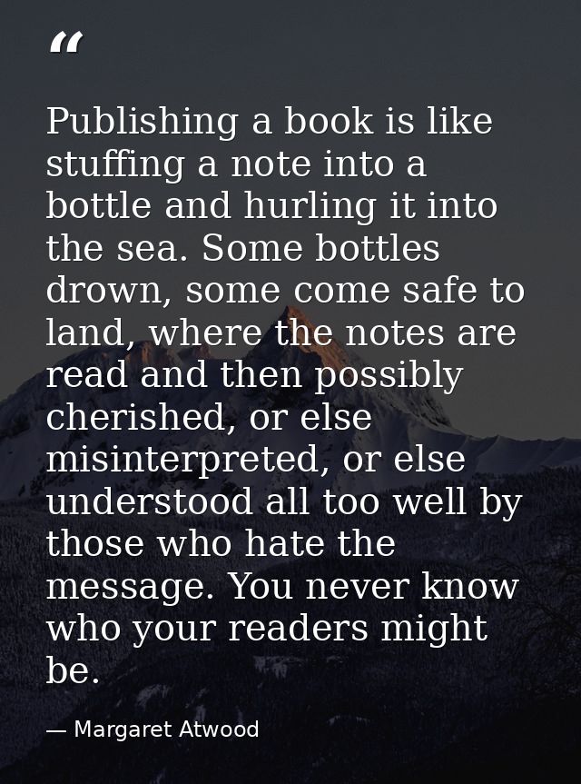 Publishing a book is like stuffing a note into a bottle and hurling it into the sea. Some bottles drown, some come safe  — Margaret Atwood