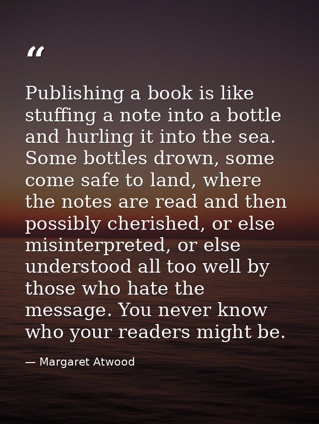 Publishing a book is like stuffing a note into a bottle and hurling it into the sea. Some bottles drown, some come safe  — Margaret Atwood