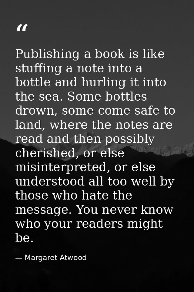 Publishing a book is like stuffing a note into a bottle and hurling it into the sea. Some bottles drown, some come safe  — Margaret Atwood