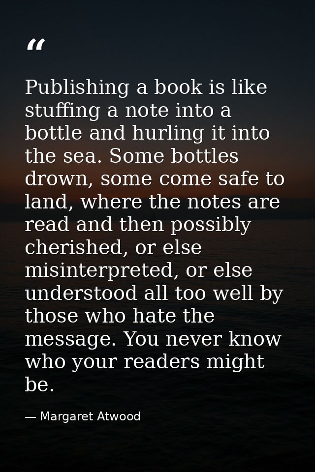 Publishing a book is like stuffing a note into a bottle and hurling it into the sea. Some bottles drown, some come safe  — Margaret Atwood