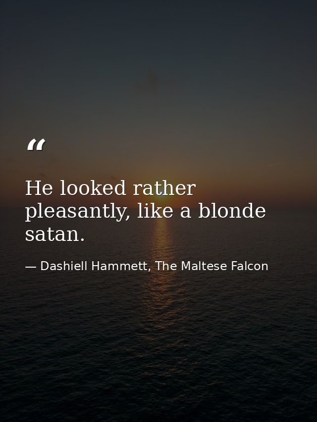 He looked rather pleasantly, like a blonde satan. — Dashiell Hammett, The Maltese Falcon