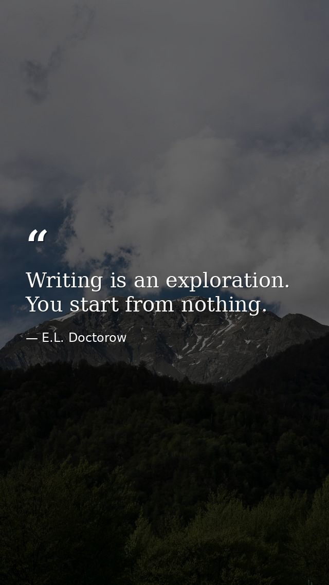 Writing is an exploration. You start from nothing. — E.L. Doctorow