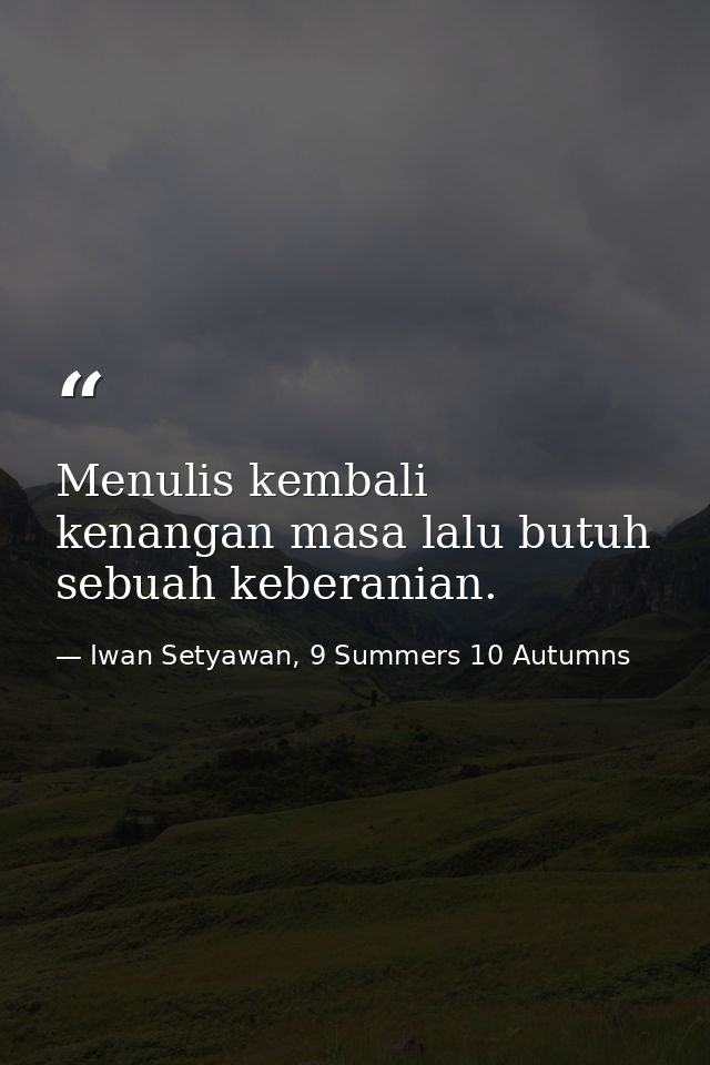 Menulis kembali kenangan masa lalu butuh sebuah keberanian. — Iwan Setyawan, 9 Summers 10 Autumns