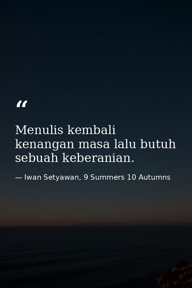 Menulis kembali kenangan masa lalu butuh sebuah keberanian. — Iwan Setyawan, 9 Summers 10 Autumns