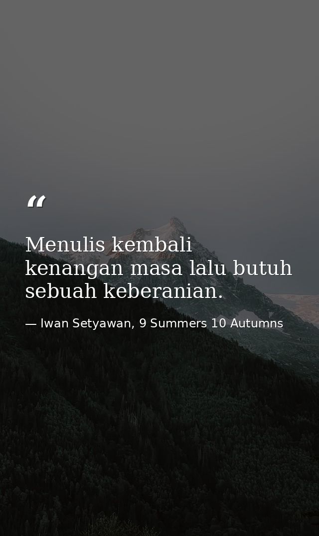 Menulis kembali kenangan masa lalu butuh sebuah keberanian. — Iwan Setyawan, 9 Summers 10 Autumns