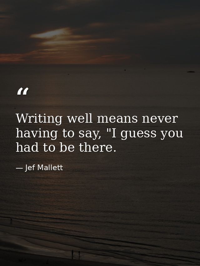 Writing well means never having to say, "I guess you had to be there. — Jef Mallett