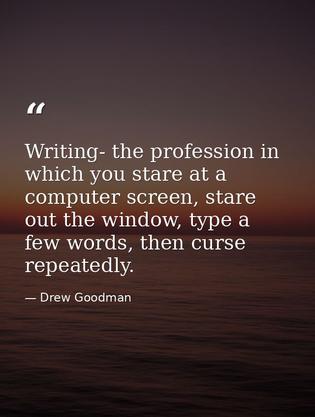 Writing- the profession in which you stare at a computer screen, stare out the window, type a few words, then curse repe — Drew Goodman