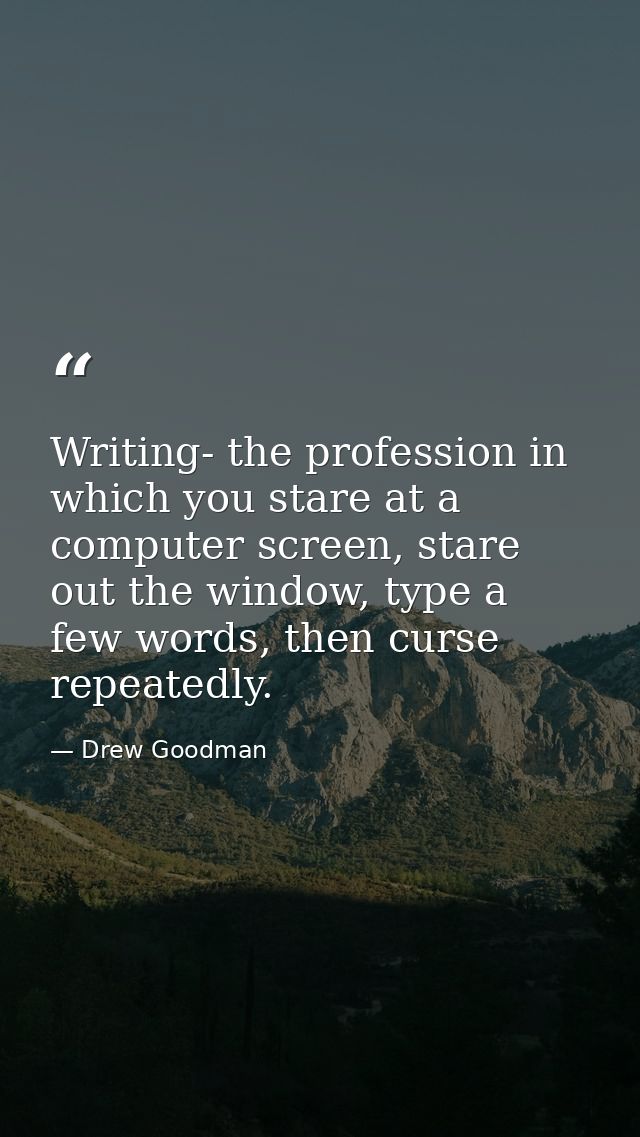 Writing- the profession in which you stare at a computer screen, stare out the window, type a few words, then curse repe — Drew Goodman