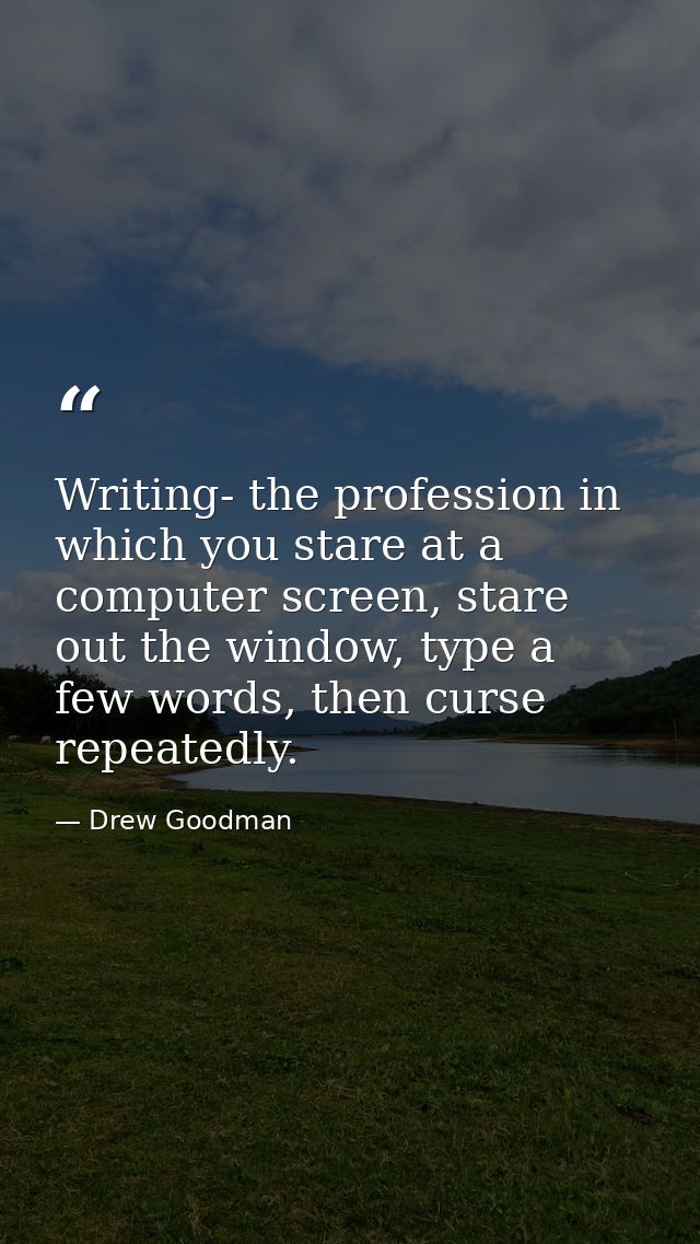 Writing- the profession in which you stare at a computer screen, stare out the window, type a few words, then curse repe — Drew Goodman