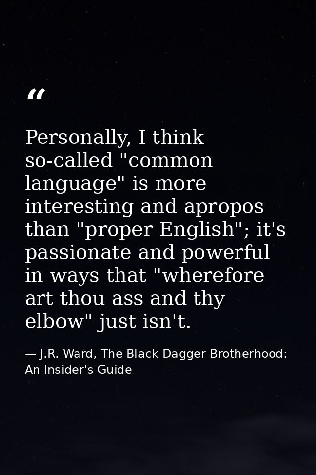 Personally, I think so-called "common language" is more interesting and apropos than "proper English"; it's passionate a — J.R. Ward, The Black Dagger Brotherhood: An Insider's Guide