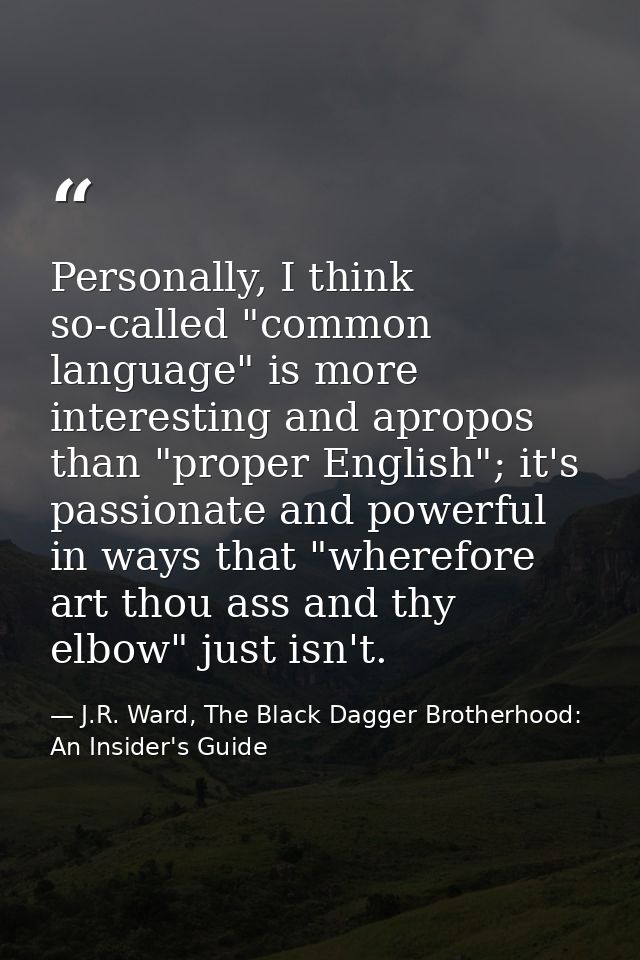 Personally, I think so-called "common language" is more interesting and apropos than "proper English"; it's passionate a — J.R. Ward, The Black Dagger Brotherhood: An Insider's Guide