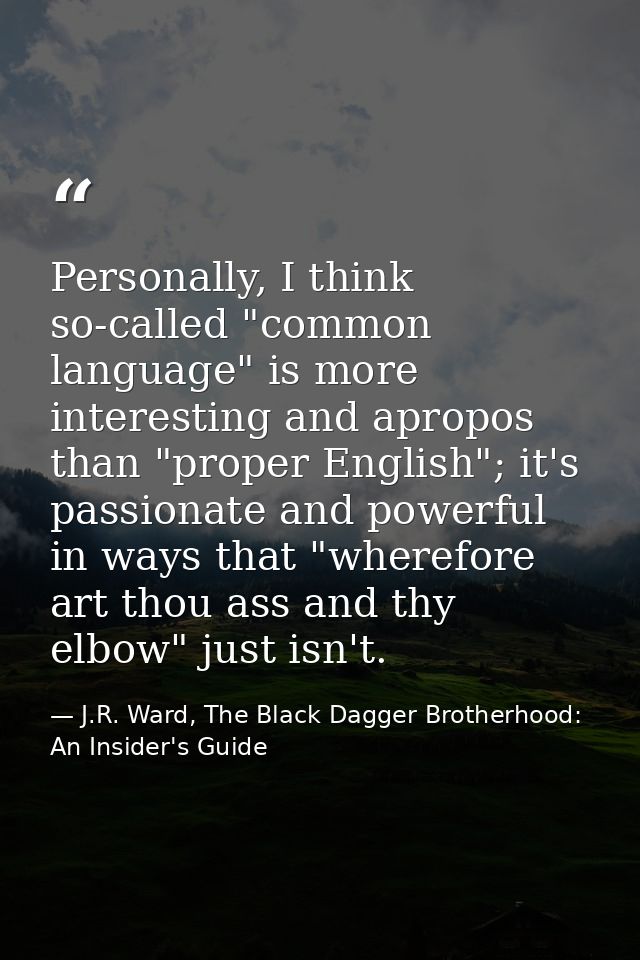 Personally, I think so-called "common language" is more interesting and apropos than "proper English"; it's passionate a — J.R. Ward, The Black Dagger Brotherhood: An Insider's Guide
