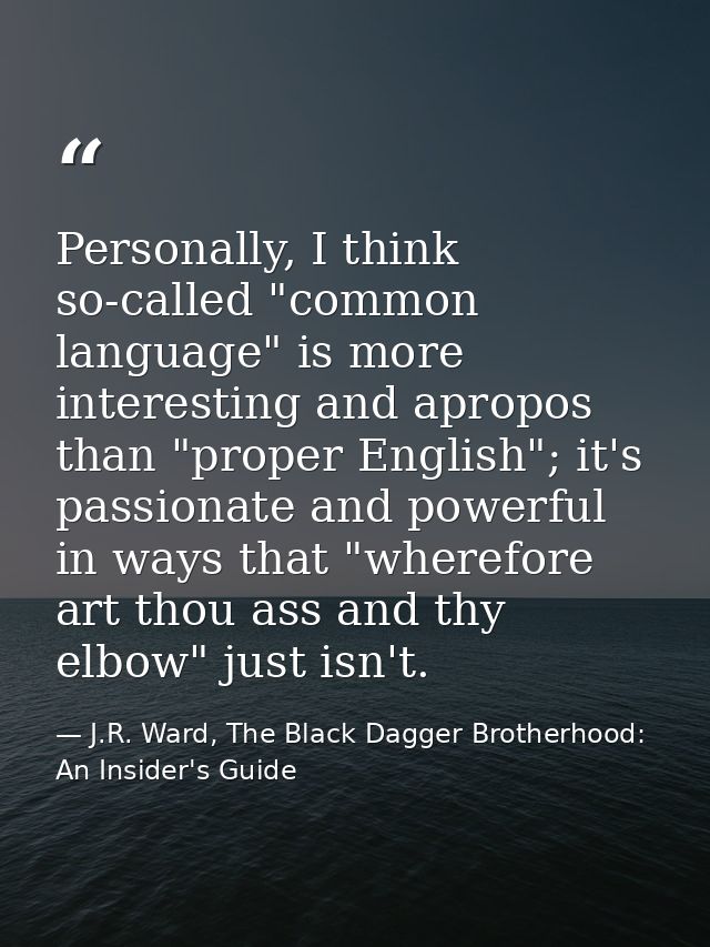 Personally, I think so-called "common language" is more interesting and apropos than "proper English"; it's passionate a — J.R. Ward, The Black Dagger Brotherhood: An Insider's Guide