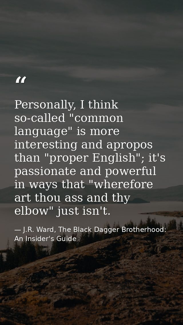 Personally, I think so-called "common language" is more interesting and apropos than "proper English"; it's passionate a — J.R. Ward, The Black Dagger Brotherhood: An Insider's Guide