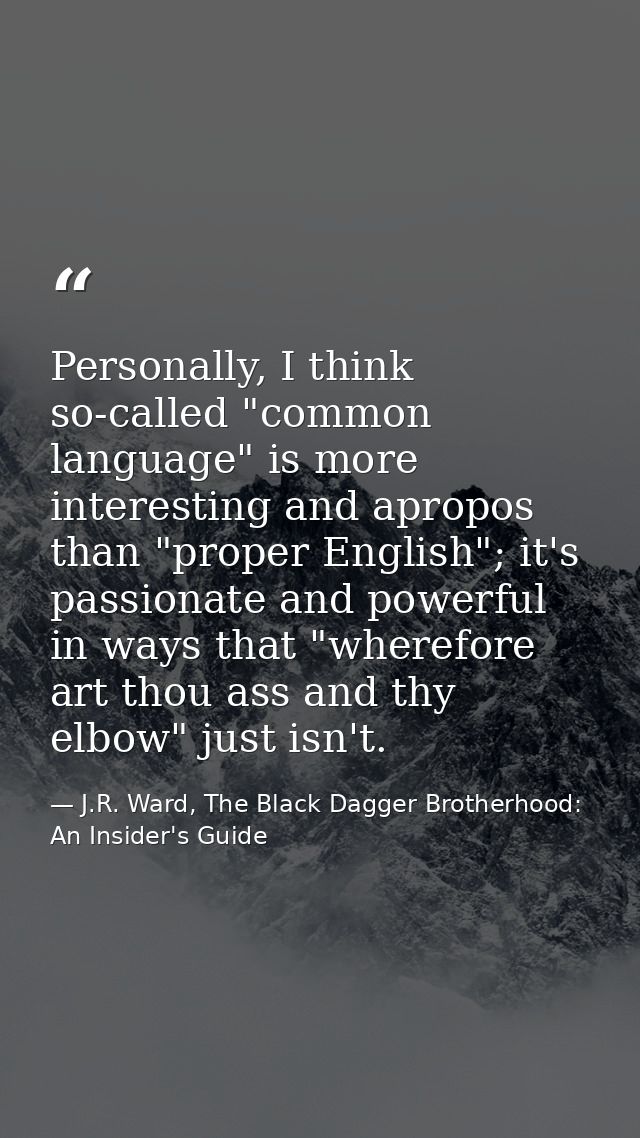 Personally, I think so-called "common language" is more interesting and apropos than "proper English"; it's passionate a — J.R. Ward, The Black Dagger Brotherhood: An Insider's Guide