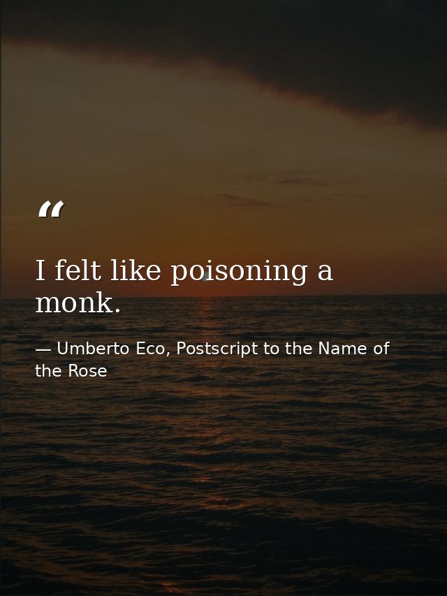 I felt like poisoning a monk. — Umberto Eco, Postscript to the Name of the Rose