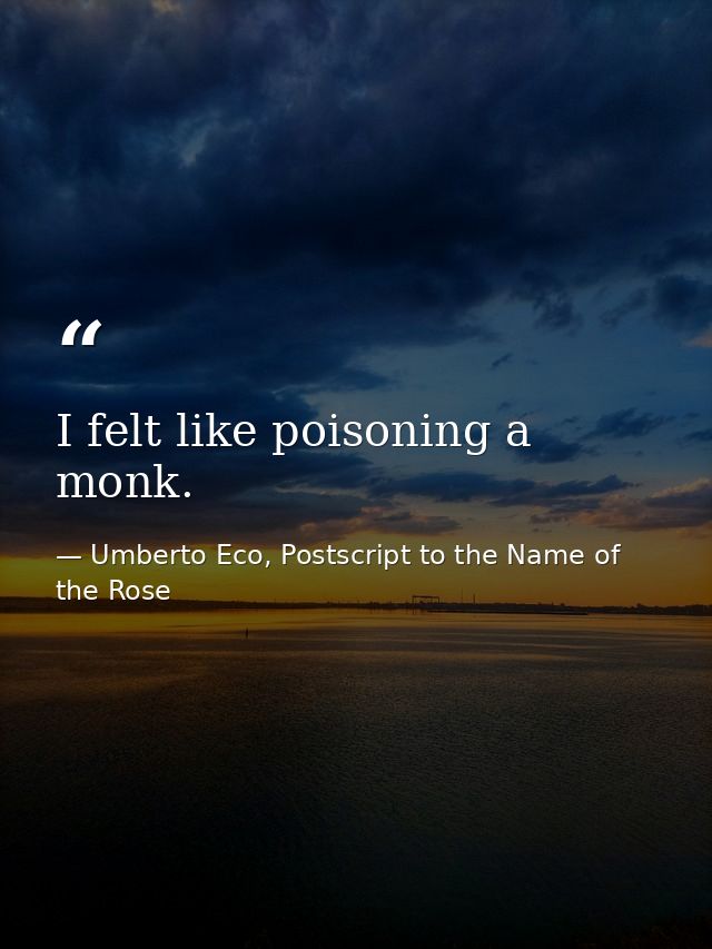 I felt like poisoning a monk. — Umberto Eco, Postscript to the Name of the Rose