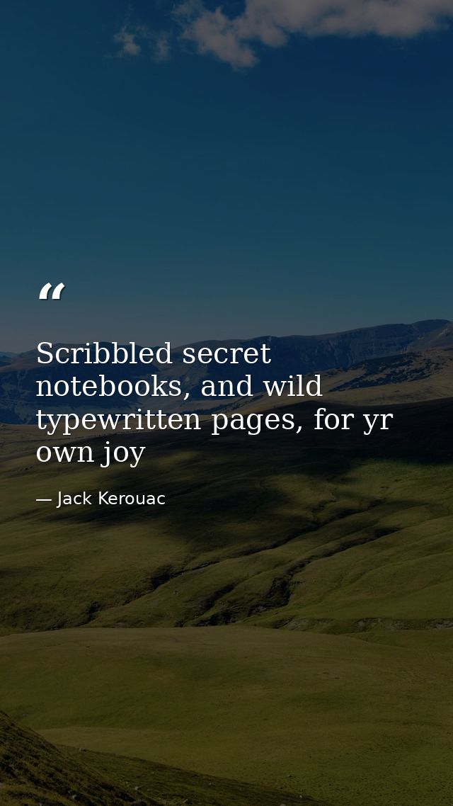 Scribbled secret notebooks, and wild typewritten pages, for yr own joy — Jack Kerouac