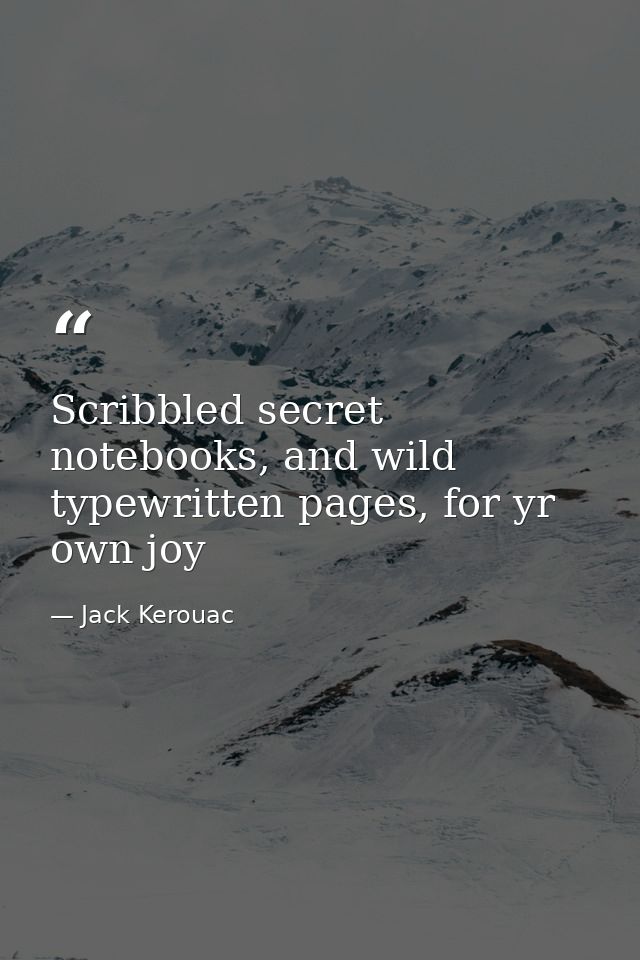 Scribbled secret notebooks, and wild typewritten pages, for yr own joy — Jack Kerouac
