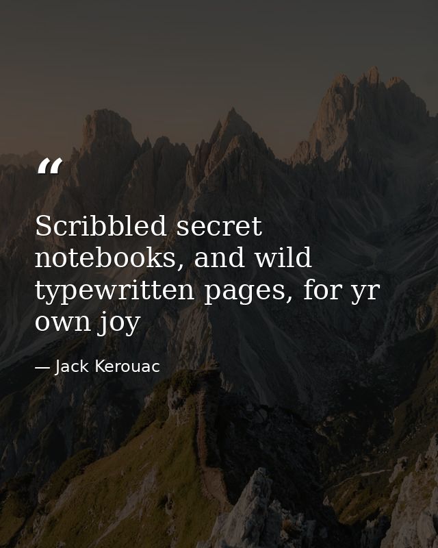 Scribbled secret notebooks, and wild typewritten pages, for yr own joy — Jack Kerouac