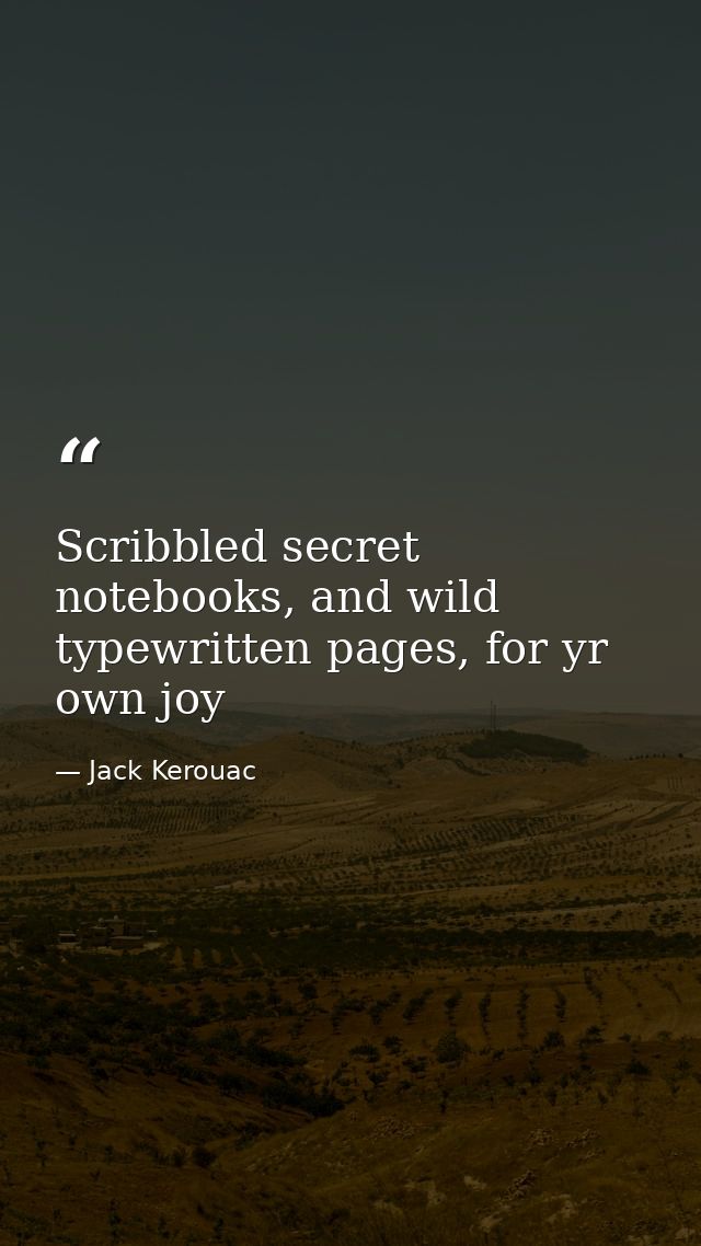 Scribbled secret notebooks, and wild typewritten pages, for yr own joy — Jack Kerouac