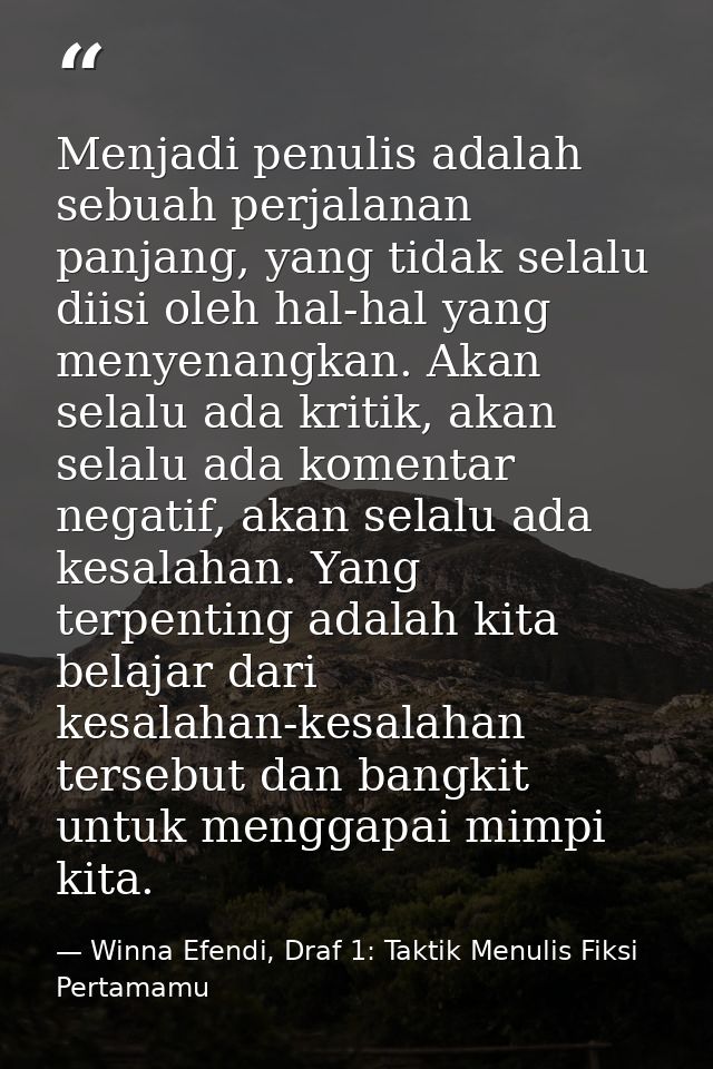 Menjadi penulis adalah sebuah perjalanan panjang, yang tidak selalu diisi oleh hal-hal yang menyenangkan. Akan selalu ad — Winna Efendi, Draf 1: Taktik Menulis Fiksi Pertamamu