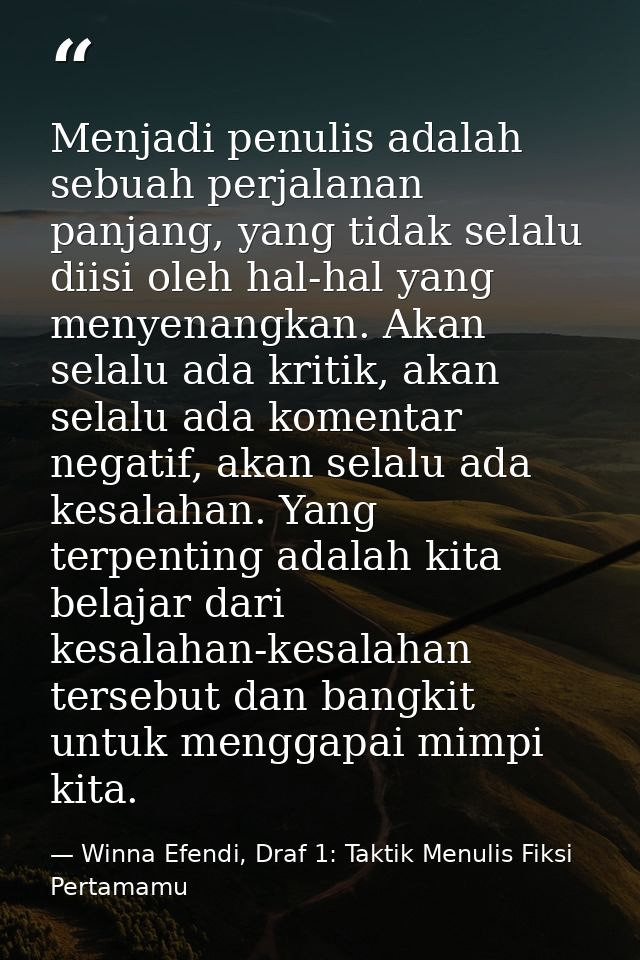 Menjadi penulis adalah sebuah perjalanan panjang, yang tidak selalu diisi oleh hal-hal yang menyenangkan. Akan selalu ad — Winna Efendi, Draf 1: Taktik Menulis Fiksi Pertamamu