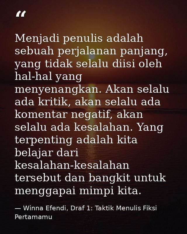 Menjadi penulis adalah sebuah perjalanan panjang, yang tidak selalu diisi oleh hal-hal yang menyenangkan. Akan selalu ad — Winna Efendi, Draf 1: Taktik Menulis Fiksi Pertamamu
