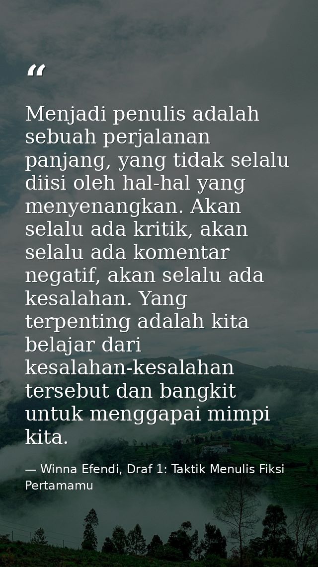 Menjadi penulis adalah sebuah perjalanan panjang, yang tidak selalu diisi oleh hal-hal yang menyenangkan. Akan selalu ad — Winna Efendi, Draf 1: Taktik Menulis Fiksi Pertamamu