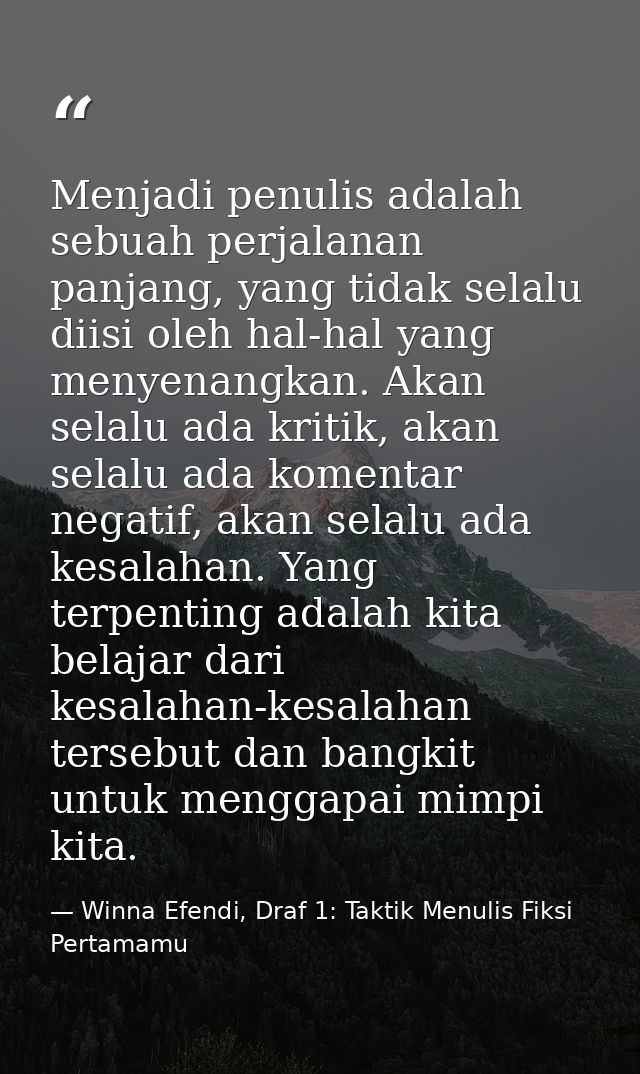 Menjadi penulis adalah sebuah perjalanan panjang, yang tidak selalu diisi oleh hal-hal yang menyenangkan. Akan selalu ad — Winna Efendi, Draf 1: Taktik Menulis Fiksi Pertamamu