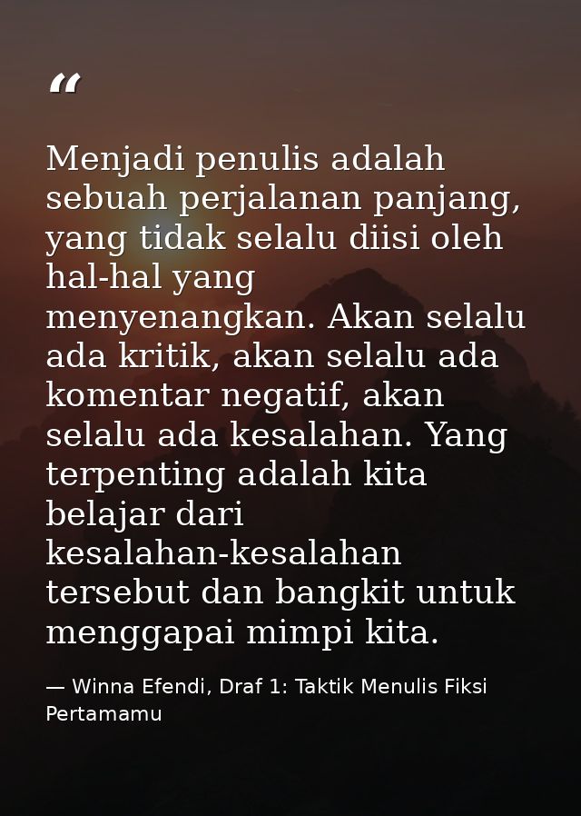 Menjadi penulis adalah sebuah perjalanan panjang, yang tidak selalu diisi oleh hal-hal yang menyenangkan. Akan selalu ad — Winna Efendi, Draf 1: Taktik Menulis Fiksi Pertamamu