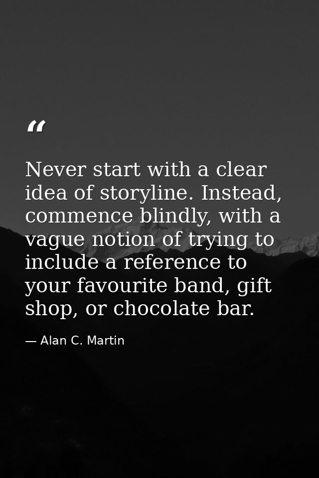 Never start with a clear idea of storyline. Instead, commence blindly, with a vague notion of trying to include a refere — Alan C. Martin