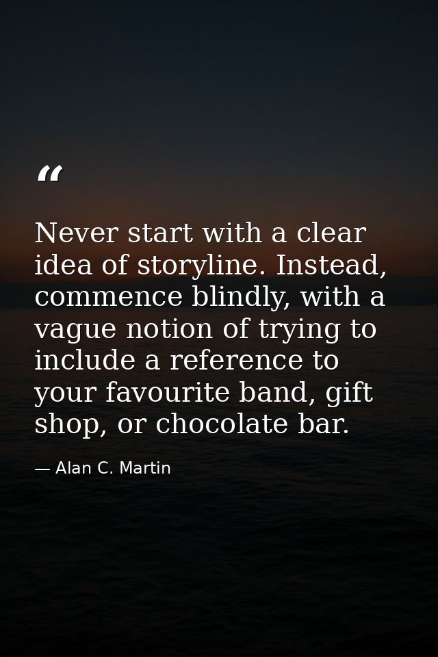 Never start with a clear idea of storyline. Instead, commence blindly, with a vague notion of trying to include a refere — Alan C. Martin