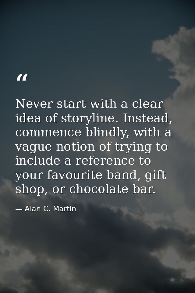 Never start with a clear idea of storyline. Instead, commence blindly, with a vague notion of trying to include a refere — Alan C. Martin