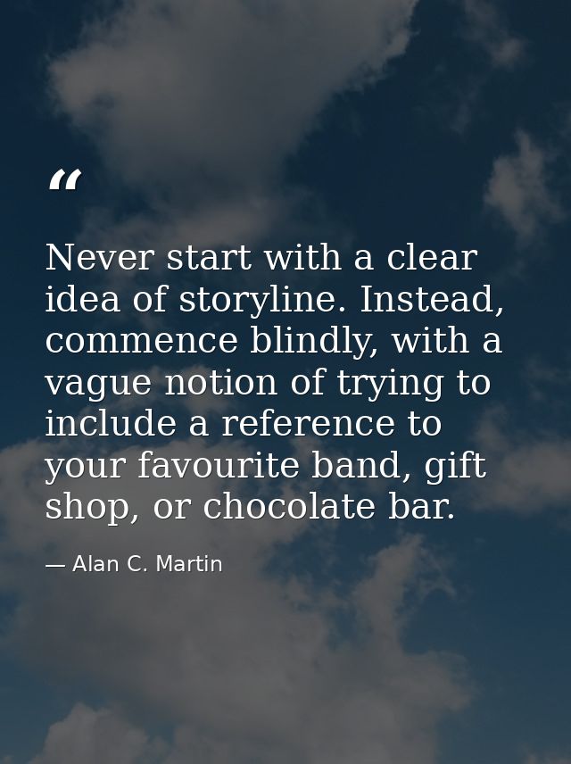 Never start with a clear idea of storyline. Instead, commence blindly, with a vague notion of trying to include a refere — Alan C. Martin
