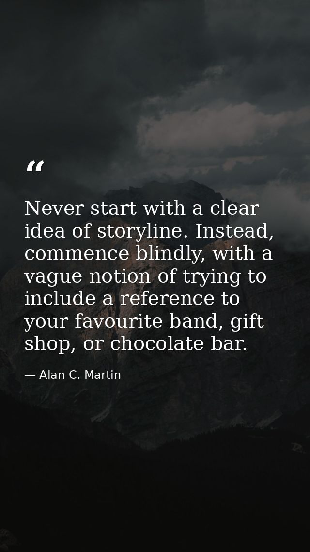 Never start with a clear idea of storyline. Instead, commence blindly, with a vague notion of trying to include a refere — Alan C. Martin