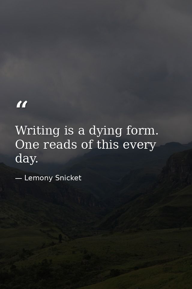 Writing is a dying form. One reads of this every day. — Lemony Snicket
