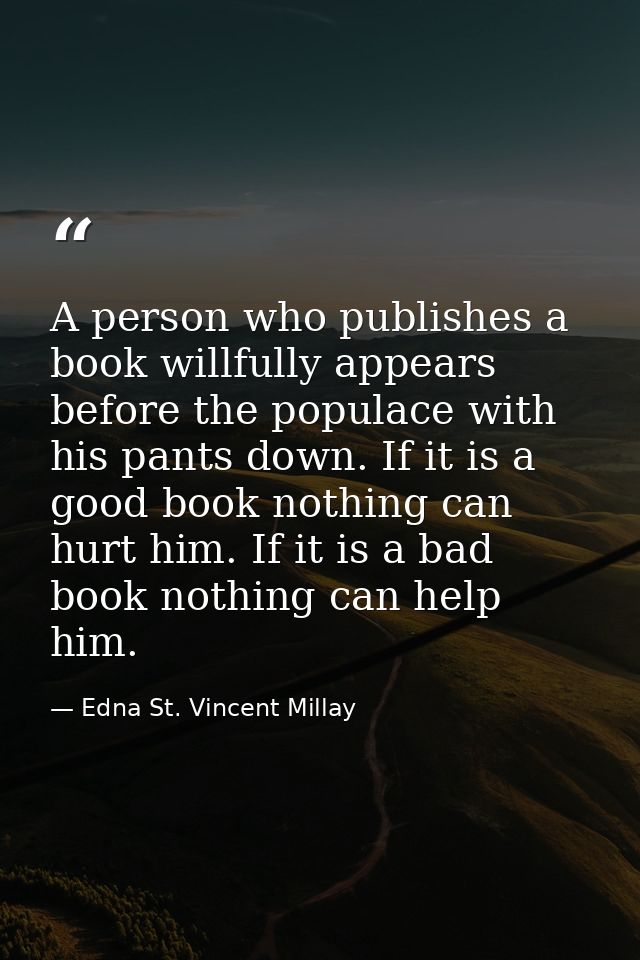 A person who publishes a book willfully appears before the populace with his pants down. If it is a good book nothing ca — Edna St. Vincent Millay