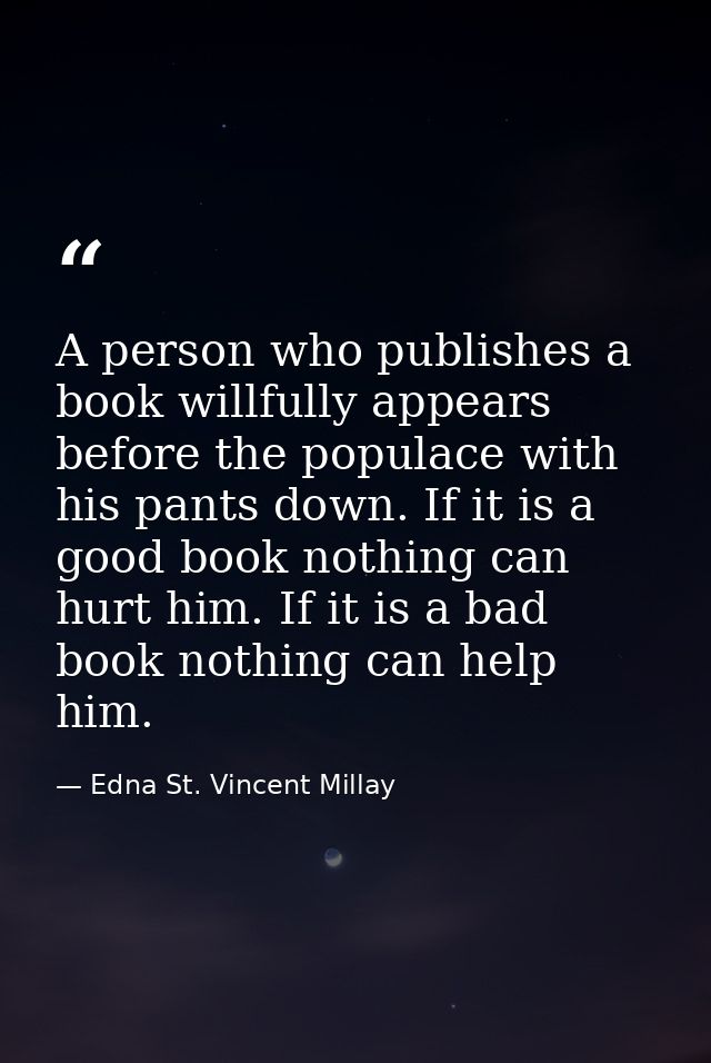 A person who publishes a book willfully appears before the populace with his pants down. If it is a good book nothing ca — Edna St. Vincent Millay